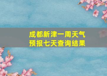 成都新津一周天气预报七天查询结果