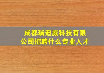 成都瑞迪威科技有限公司招聘什么专业人才