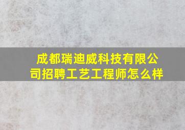 成都瑞迪威科技有限公司招聘工艺工程师怎么样