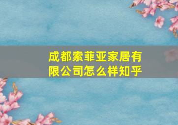 成都索菲亚家居有限公司怎么样知乎