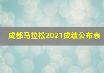 成都马拉松2021成绩公布表