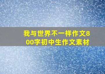 我与世界不一样作文800字初中生作文素材