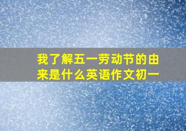 我了解五一劳动节的由来是什么英语作文初一