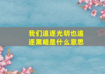 我们追逐光明也追逐黑暗是什么意思