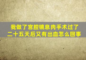 我做了宫腔镜息肉手术过了二十五天后又有出血怎么回事