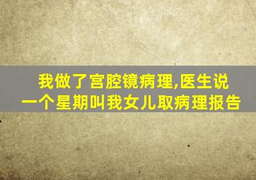 我做了宫腔镜病理,医生说一个星期叫我女儿取病理报告