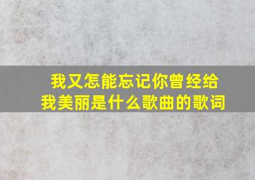 我又怎能忘记你曾经给我美丽是什么歌曲的歌词