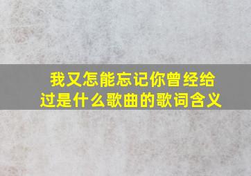 我又怎能忘记你曾经给过是什么歌曲的歌词含义