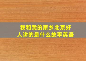 我和我的家乡北京好人讲的是什么故事英语