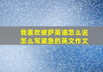 我喜欢披萨英语怎么说怎么写紧急的英文作文