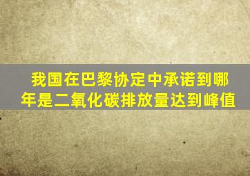 我国在巴黎协定中承诺到哪年是二氧化碳排放量达到峰值