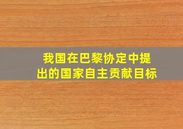 我国在巴黎协定中提出的国家自主贡献目标