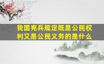 我国宪兵规定既是公民权利又是公民义务的是什么