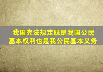 我国宪法规定既是我国公民基本权利也是我公民基本义务