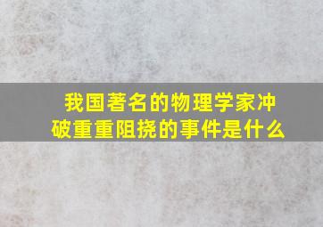 我国著名的物理学家冲破重重阻挠的事件是什么