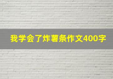 我学会了炸薯条作文400字