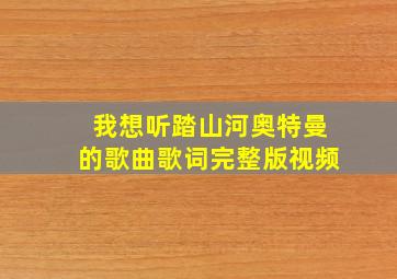 我想听踏山河奥特曼的歌曲歌词完整版视频