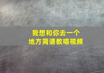 我想和你去一个地方简谱教唱视频