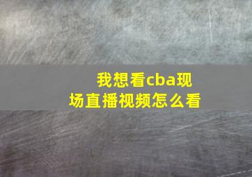 我想看cba现场直播视频怎么看