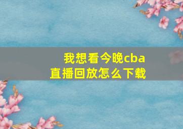 我想看今晚cba直播回放怎么下载