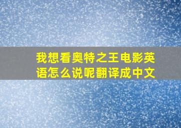 我想看奥特之王电影英语怎么说呢翻译成中文