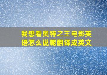 我想看奥特之王电影英语怎么说呢翻译成英文