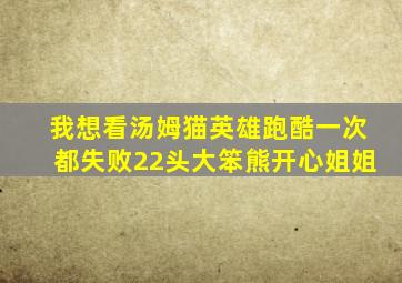 我想看汤姆猫英雄跑酷一次都失败22头大笨熊开心姐姐