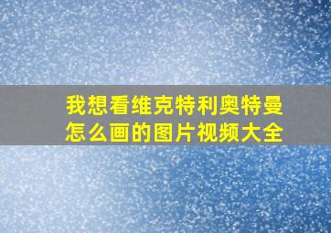 我想看维克特利奥特曼怎么画的图片视频大全