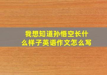 我想知道孙悟空长什么样子英语作文怎么写