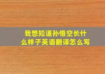 我想知道孙悟空长什么样子英语翻译怎么写