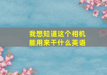 我想知道这个相机能用来干什么英语