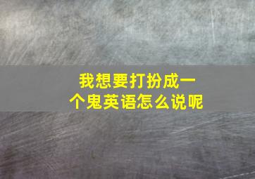 我想要打扮成一个鬼英语怎么说呢