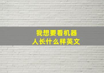 我想要看机器人长什么样英文