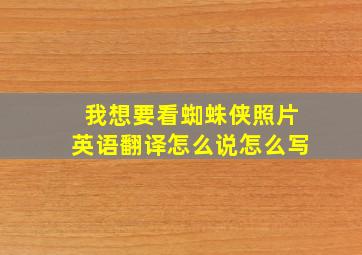 我想要看蜘蛛侠照片英语翻译怎么说怎么写