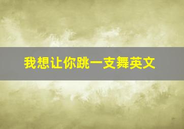 我想让你跳一支舞英文