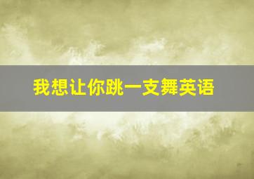 我想让你跳一支舞英语