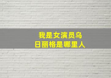 我是女演员乌日丽格是哪里人