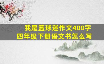 我是篮球迷作文400字四年级下册语文书怎么写