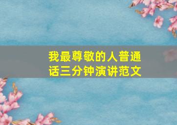 我最尊敬的人普通话三分钟演讲范文