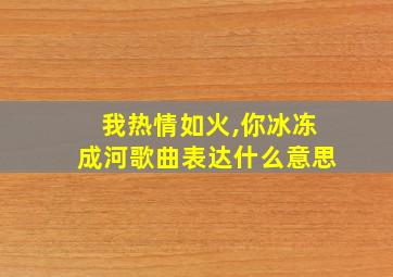 我热情如火,你冰冻成河歌曲表达什么意思