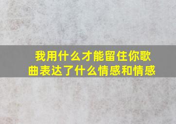 我用什么才能留住你歌曲表达了什么情感和情感