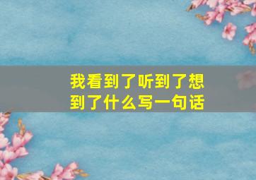 我看到了听到了想到了什么写一句话