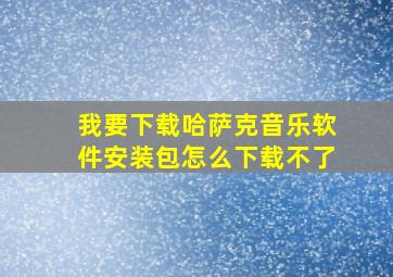 我要下载哈萨克音乐软件安装包怎么下载不了