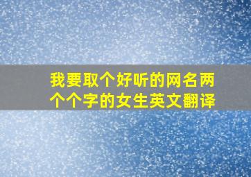 我要取个好听的网名两个个字的女生英文翻译