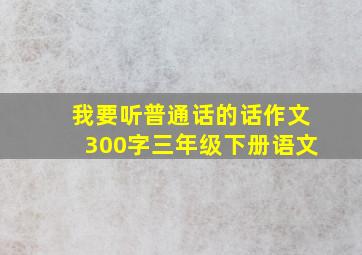 我要听普通话的话作文300字三年级下册语文