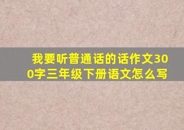 我要听普通话的话作文300字三年级下册语文怎么写