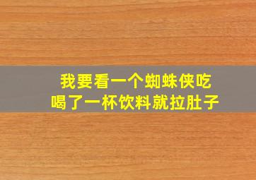 我要看一个蜘蛛侠吃喝了一杯饮料就拉肚子