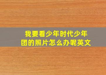 我要看少年时代少年团的照片怎么办呢英文