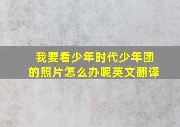 我要看少年时代少年团的照片怎么办呢英文翻译