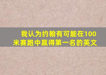 我认为约翰有可能在100米赛跑中赢得第一名的英文